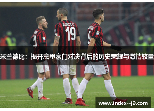 米兰德比：揭开意甲豪门对决背后的历史荣耀与激情较量