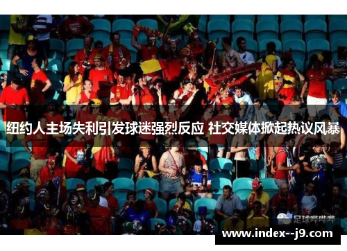 纽约人主场失利引发球迷强烈反应 社交媒体掀起热议风暴