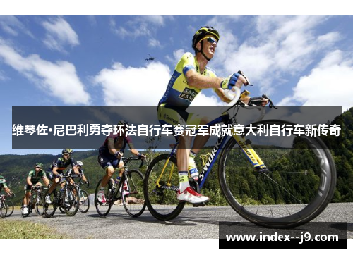 维琴佐·尼巴利勇夺环法自行车赛冠军成就意大利自行车新传奇
