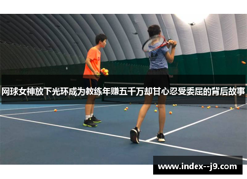 网球女神放下光环成为教练年赚五千万却甘心忍受委屈的背后故事