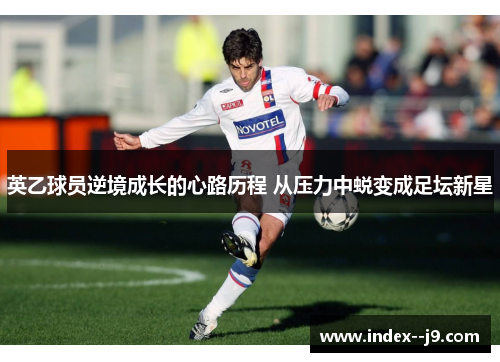 英乙球员逆境成长的心路历程 从压力中蜕变成足坛新星