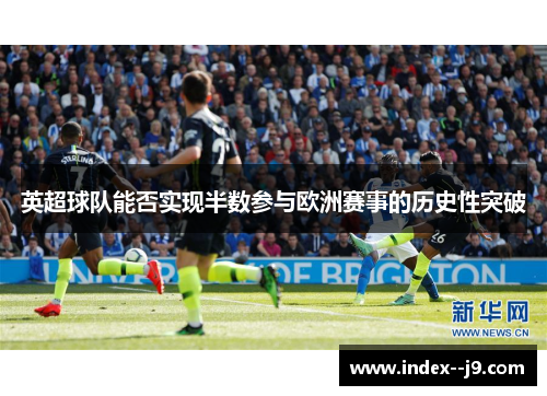 英超球队能否实现半数参与欧洲赛事的历史性突破