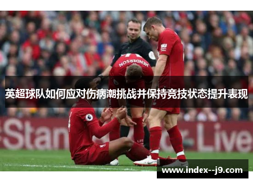 英超球队如何应对伤病潮挑战并保持竞技状态提升表现