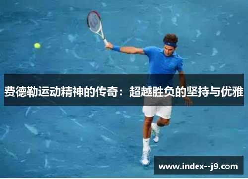 费德勒运动精神的传奇：超越胜负的坚持与优雅