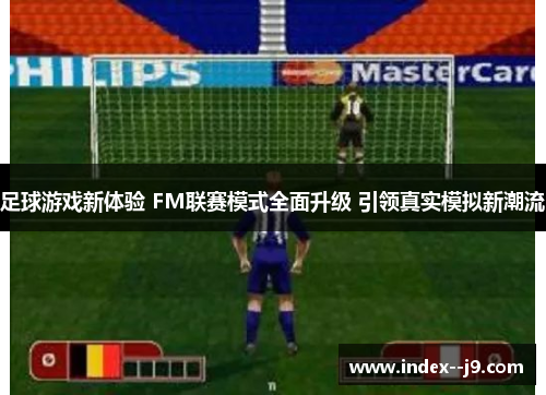 足球游戏新体验 FM联赛模式全面升级 引领真实模拟新潮流