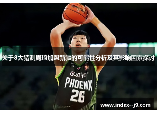 关于8大猜测周琦加盟新疆的可能性分析及其影响因素探讨