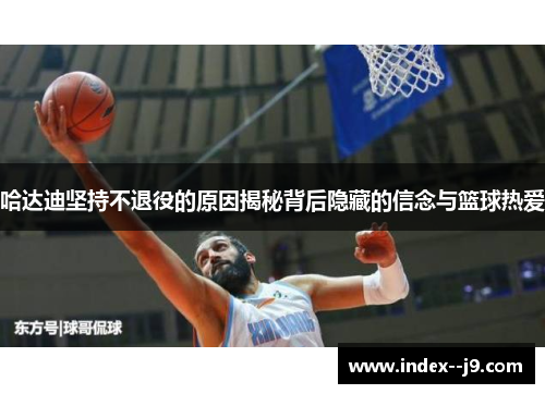 哈达迪坚持不退役的原因揭秘背后隐藏的信念与篮球热爱