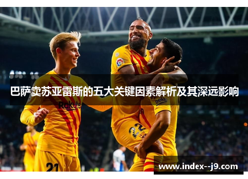 巴萨卖苏亚雷斯的五大关键因素解析及其深远影响
