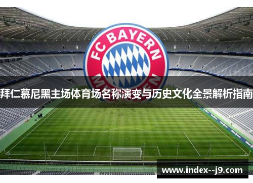 拜仁慕尼黑主场体育场名称演变与历史文化全景解析指南