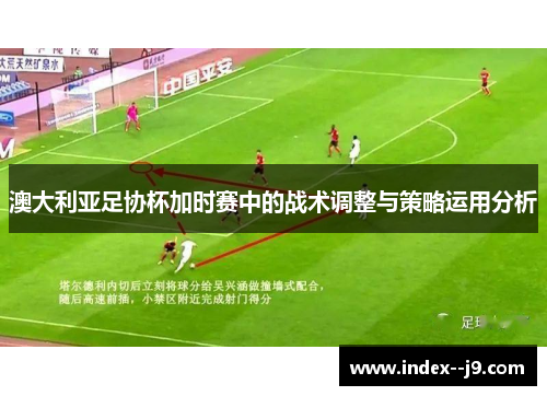 澳大利亚足协杯加时赛中的战术调整与策略运用分析