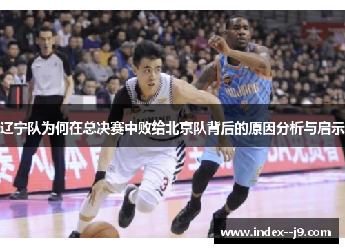 辽宁队为何在总决赛中败给北京队背后的原因分析与启示