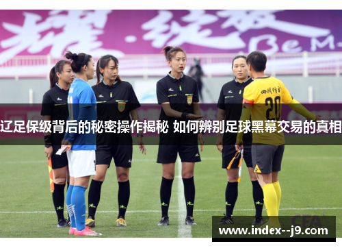 辽足保级背后的秘密操作揭秘 如何辨别足球黑幕交易的真相