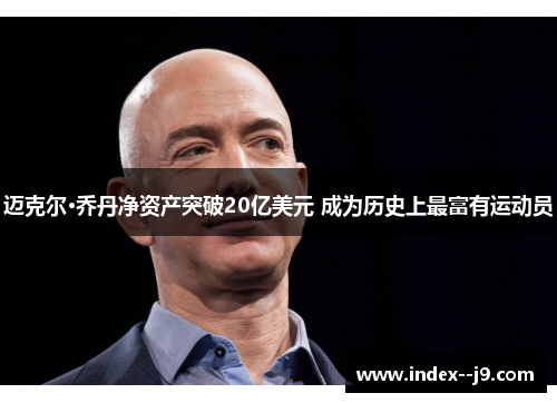 迈克尔·乔丹净资产突破20亿美元 成为历史上最富有运动员