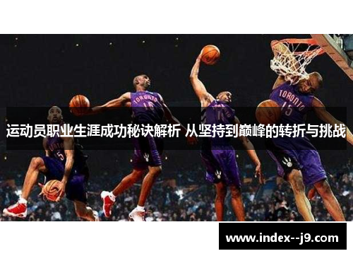 运动员职业生涯成功秘诀解析 从坚持到巅峰的转折与挑战