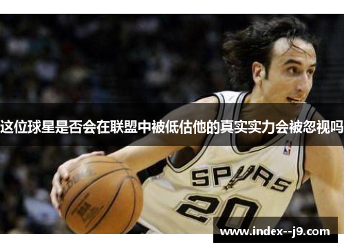 这位球星是否会在联盟中被低估他的真实实力会被忽视吗 这位球星是否会在联盟中被低估他的真实实力会被忽视吗