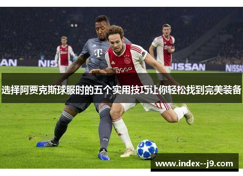 选择阿贾克斯球服时的五个实用技巧让你轻松找到完美装备