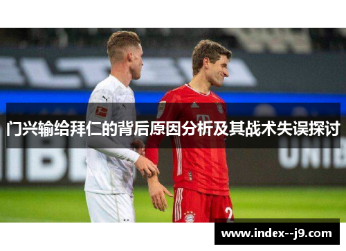 门兴输给拜仁的背后原因分析及其战术失误探讨