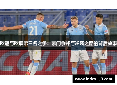 欧冠与欧联第三名之争：豪门争锋与逆袭之路的背后故事