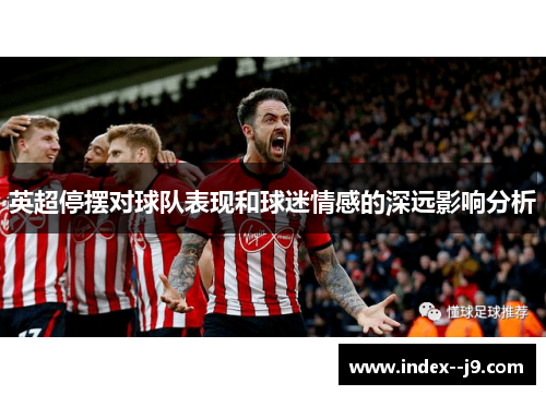 英超停摆对球队表现和球迷情感的深远影响分析 英超停摆对球队表现和球迷情感的深远影响分析