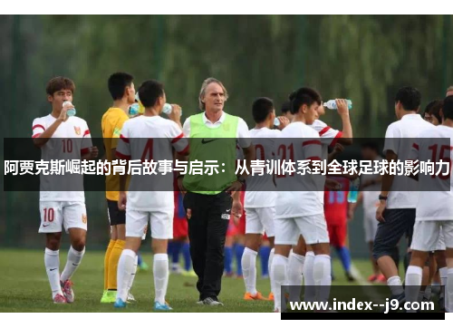 阿贾克斯崛起的背后故事与启示:从青训体系到全球足球的影响力 阿贾克斯崛起的背后故事与启示:从青训体系到全球足球的影响力