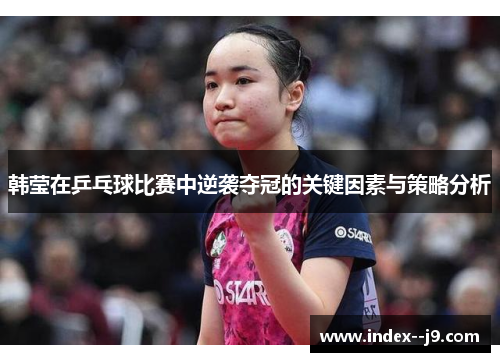 韩莹在乒乓球比赛中逆袭夺冠的关键因素与策略分析