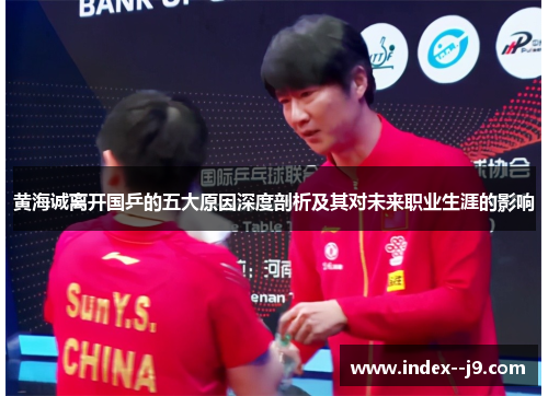 黄海诚离开国乒的五大原因深度剖析及其对未来职业生涯的影响