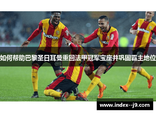 如何帮助巴黎圣日耳曼重回法甲冠军宝座并巩固霸主地位