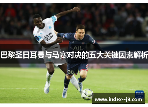 巴黎圣日耳曼与马赛对决的五大关键因素解析