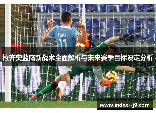拉齐奥蓝鹰新战术全面解析与未来赛季目标设定分析