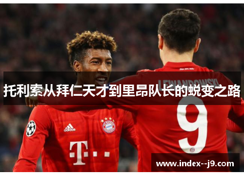 托利索从拜仁天才到里昂队长的蜕变之路