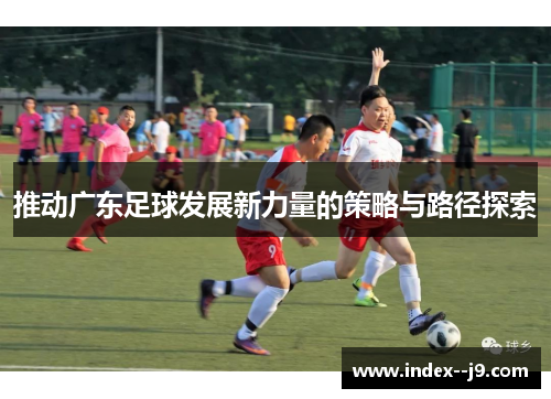 推动广东足球发展新力量的策略与路径探索