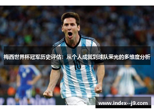梅西世界杯冠军历史评估:从个人成就到球队荣光的多维度分析 梅西世界杯冠军历史评估:从个人成就到球队荣光的多维度分析