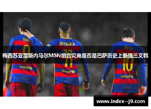 梅西苏亚雷斯内马尔MSN组合究竟是否是巴萨历史上最强三叉戟 梅西苏亚雷斯内马尔MSN组合究竟是否是巴萨历史上最强三叉戟