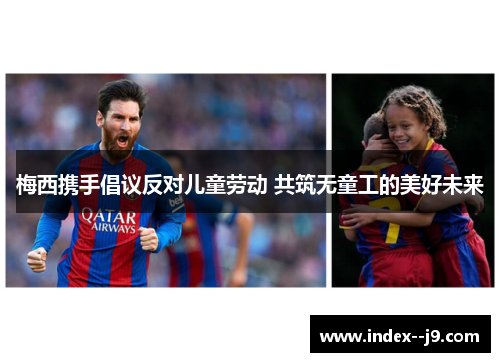 梅西携手倡议反对儿童劳动 共筑无童工的美好未来 梅西携手倡议反对儿童劳动 共筑无童工的美好未来