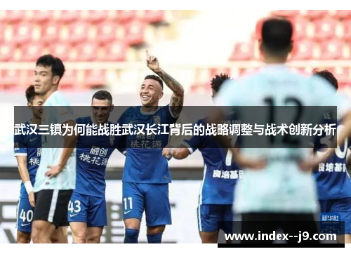 武汉三镇为何能战胜武汉长江背后的战略调整与战术创新分析