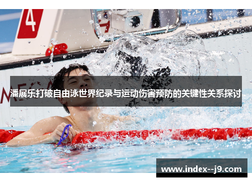 潘展乐打破自由泳世界纪录与运动伤害预防的关键性关系探讨