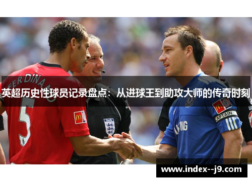 英超历史性球员记录盘点：从进球王到助攻大师的传奇时刻