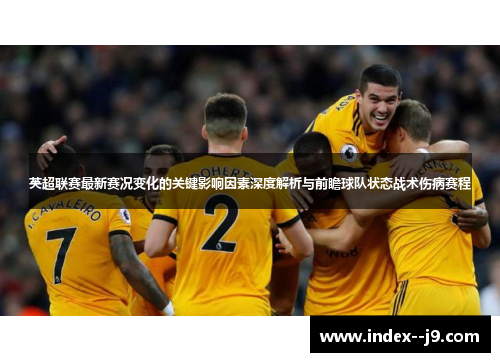 英超联赛最新赛况变化的关键影响因素深度解析与前瞻球队状态战术伤病赛程