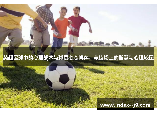 英超足球中的心理战术与球员心态博弈：竞技场上的智慧与心理较量