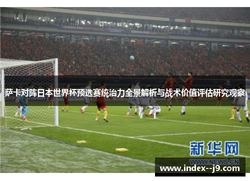 萨卡对阵日本世界杯预选赛统治力全景解析与战术价值评估研究观察