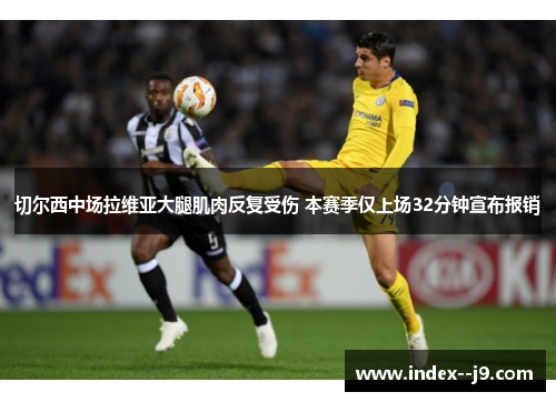 切尔西中场拉维亚大腿肌肉反复受伤 本赛季仅上场32分钟宣布报销 切尔西中场拉维亚大腿肌肉反复受伤 本赛季仅上场32分钟宣布报销