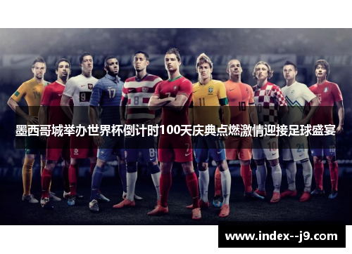 墨西哥城举办世界杯倒计时100天庆典点燃激情迎接足球盛宴