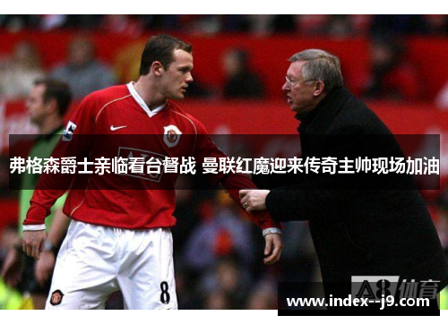 弗格森爵士亲临看台督战 曼联红魔迎来传奇主帅现场加油 弗格森爵士亲临看台督战 曼联红魔迎来传奇主帅现场加油