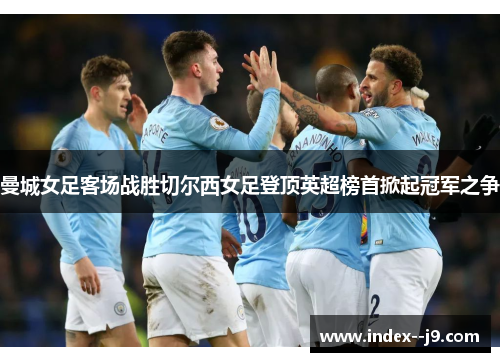 曼城女足客场战胜切尔西女足登顶英超榜首掀起冠军之争