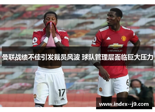 曼联战绩不佳引发裁员风波 球队管理层面临巨大压力