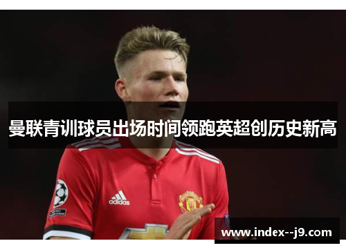 曼联青训球员出场时间领跑英超创历史新高
