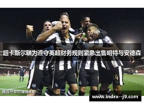 纽卡斯尔联为遵守英超财务规则紧急出售明特与安德森