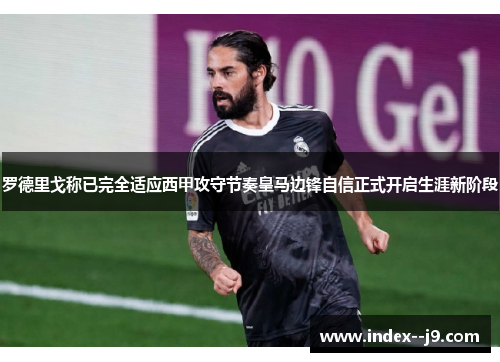 罗德里戈称已完全适应西甲攻守节奏皇马边锋自信正式开启生涯新阶段 罗德里戈称已完全适应西甲攻守节奏皇马边锋自信正式开启生涯新阶段
