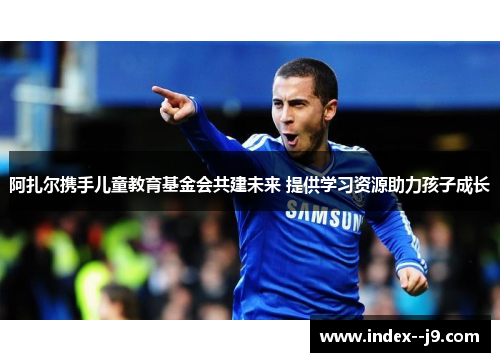 阿扎尔携手儿童教育基金会共建未来 提供学习资源助力孩子成长