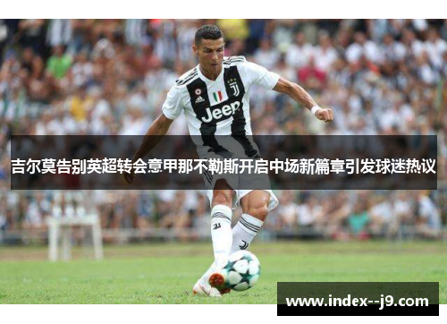 吉尔莫告别英超转会意甲那不勒斯开启中场新篇章引发球迷热议